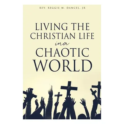 "Living the Christian Life in a Chaotic World" - "" ("Dancel Reggie M. Jr.")