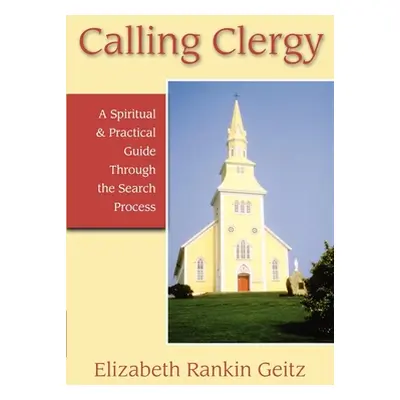 "Calling Clergy: A Spiritual & Practical Guide Through the Search Process" - "" ("Geitz Elizabet