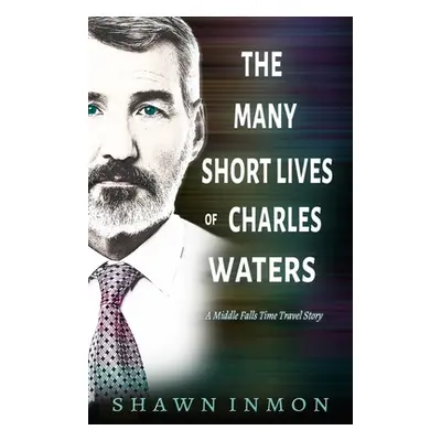 "The Many Short Lives of Charles Waters: A Middle Falls Time Travel Story" - "" ("Inmon Shawn")