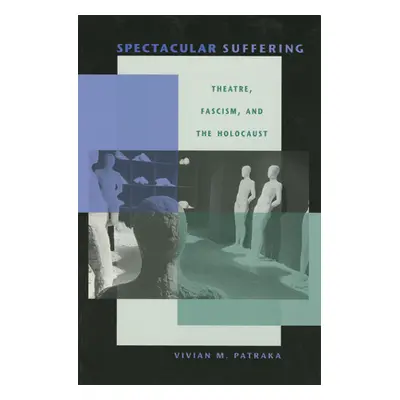 "Spectacular Suffering: Theatre, Fascism, and the Holocaust" - "" ("Patraka Vivian")