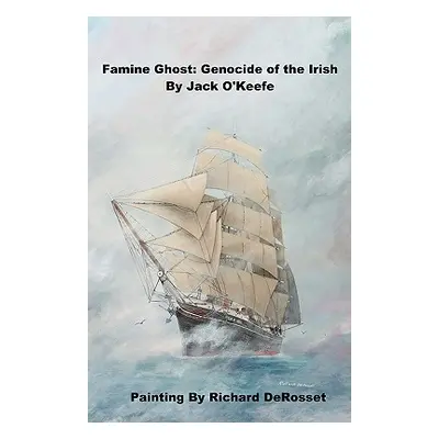 "Famine Ghost: Genocide of the Irish" - "" ("O'Keefe Ph. D. Jack")