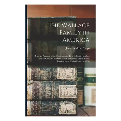 "The Wallace Family in America: Being an Account of the Founders and First Colonial Families, an