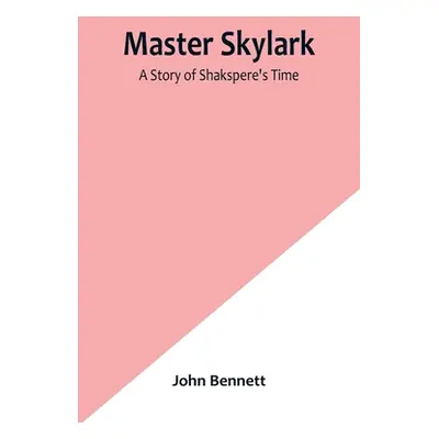 "Master Skylark: A Story of Shakspere's Time" - "" ("Bennett John")