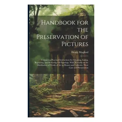 "Handbook for the Preservation of Pictures: Containing Practical Instructions for Cleaning, Lini