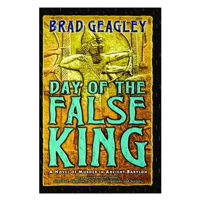 "Day of the False King: A Novel of Murder in Ancient Babylon" - "" ("Geagley Brad")