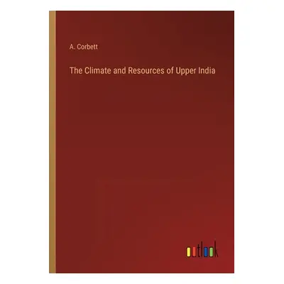 "The Climate and Resources of Upper India" - "" ("Corbett A.")