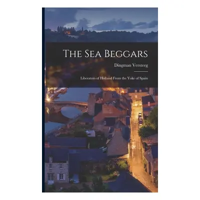 "The Sea Beggars: Liberators of Holland From the Yoke of Spain" - "" ("Versteeg Dingman")