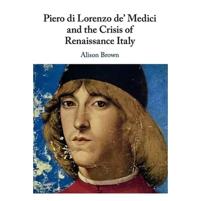 "Piero di Lorenzo de' Medici and the Crisis of Renaissance Italy" - "" ("Brown Alison")