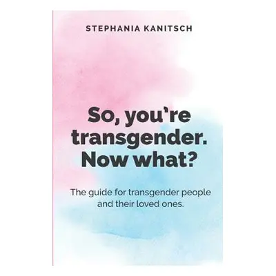 "So You're Transgender. Now What?: The guide for transgender people and their loved ones." - "" 