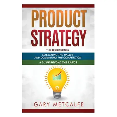 "Product Strategy: 2 Books in 1: Mastering the Basics and Dominating the Competition + A Guide B