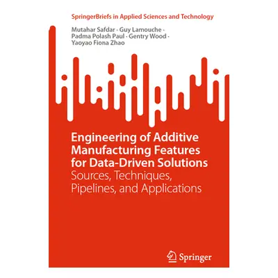 "Engineering of Additive Manufacturing Features for Data-Driven Solutions: Sources, Techniques, 