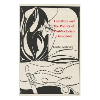 "Literature and the Politics of Post-Victorian Decadence" - "" ("Mahoney Kristin")