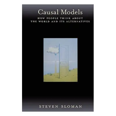 "Causal Models: How People Think about the World and Its Alternatives" - "" ("Sloman Steven")