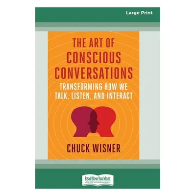 "The Art of Conscious Conversations: Transforming How We Talk, Listen, and Interact [Large Print