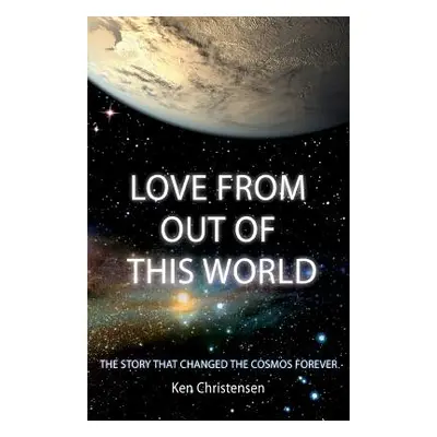 "Love From Out of This World: The Story That Changed the Cosmos Forever" - "" ("Christensen Ken"