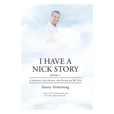 "I Have a Nick Story Book 1: A Journal Following the Death of My Son" - "" ("Armstrong Sunny")