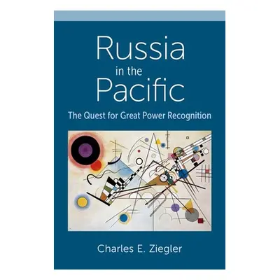 "Russia in the Pacific: The Quest for Great Power Recognition" - "" ("Ziegler Charles E.")