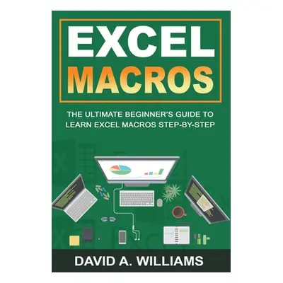 "Excel Macros: The Ultimate Beginner's Guide to Learn Excel Macros Step by Step" - "" ("A. Willi