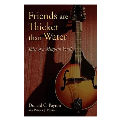 "Friends Are Thicker Than Water: Tales of a Misspent Youth" - "" ("Payton Donald C.")