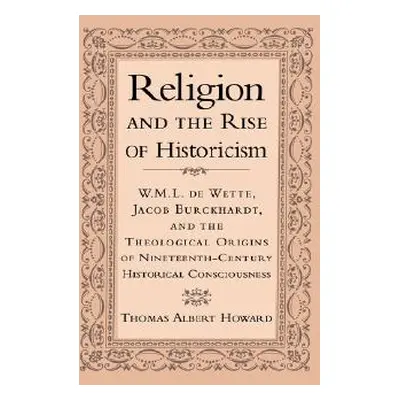 "Religion and the Rise of Historicism: W. M. L. de Wette, Jacob Burckhardt, and the Theological 