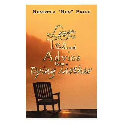 "Love, Tea and Advice from a Dying Mother" - "" ("Price Benetta Ben")