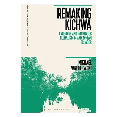 "Remaking Kichwa: Language and Indigenous Pluralism in Amazonian Ecuador" - "" ("Wroblewski Mich