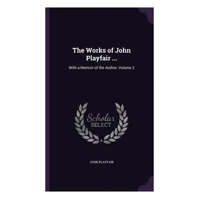 "The Works of John Playfair ...: With a Memoir of the Author, Volume 2" - "" ("Playfair John")