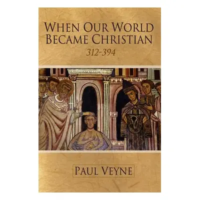 "When Our World Became Christian: 312 - 394" - "" ("Veyne Paul")