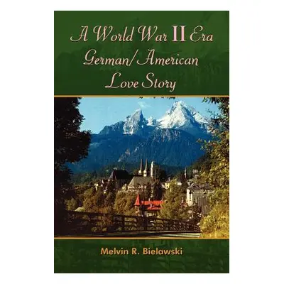 "A World War II Era German/American Love Story" - "" ("Bielawski Melvin R.")