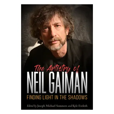 "Artistry of Neil Gaiman: Finding Light in the Shadows" - "" ("Eveleth Kyle")