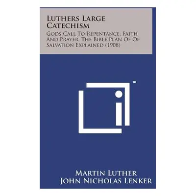 "Luthers Large Catechism: Gods Call to Repentance, Faith and Prayer, the Bible Plan of of Salvat