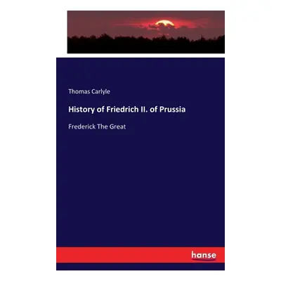 "History of Friedrich II. of Prussia: Frederick The Great" - "" ("Carlyle Thomas")