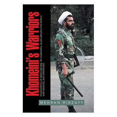 "Khomeini's Warriors: Foundation of Iran's Regime, Its Guardians, Allies around the World, War A