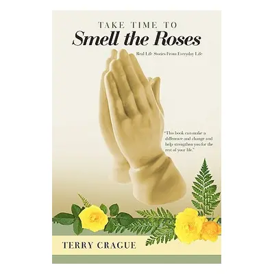 "Take Time to Smell the Roses: Real Life Stories from Everyday Life" - "" ("Crague Terry")