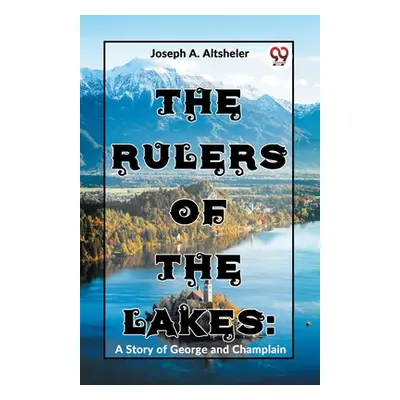 "The Rulers Of The Lakes: A Story Of George And Champlain" - "" ("A. Altsheler Joseph")