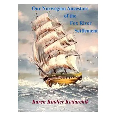 "Our Norwegian Ancestors of the Fox River Settlement" - "" ("Kindler Kotlarchik Karen")