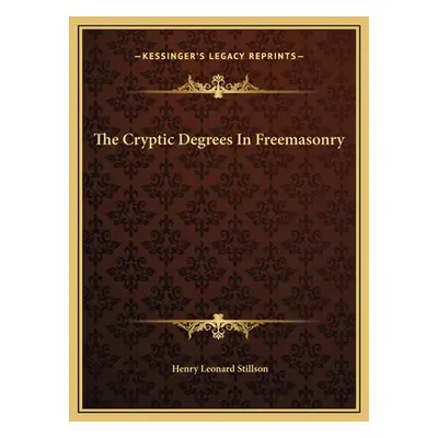 "The Cryptic Degrees In Freemasonry" - "" ("Stillson Henry Leonard")