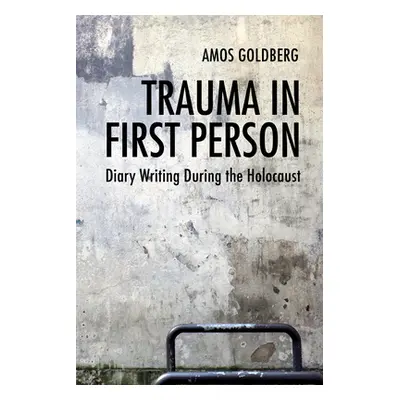 "Trauma in First Person: Diary Writing During the Holocaust" - "" ("Goldberg Amos")