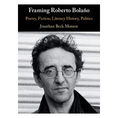 "Framing Roberto Bolao: Poetry, Fiction, Literary History, Politics" - "" ("Monroe Jonathan Beck