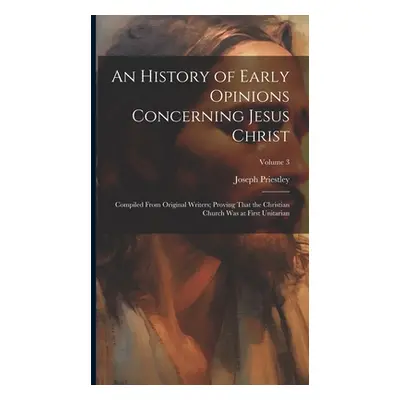 "An History of Early Opinions Concerning Jesus Christ: Compiled From Original Writers; Proving T