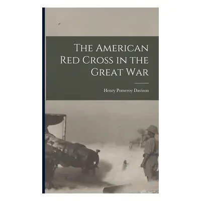 "The American Red Cross in the Great War" - "" ("Davison Henry Pomeroy")