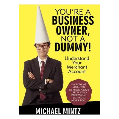 "You're a Business Owner, Not a Dummy!: Understand Your Merchant Account" - "" ("Mintz Michael")