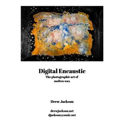 "Digital Encaustic: Digital Encaustic" - "" ("Jackson Drew")