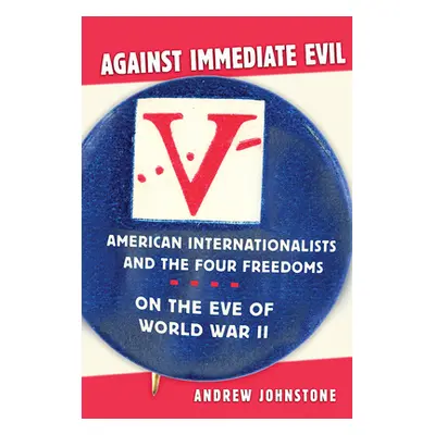 "Against Immediate Evil: American Internationalists and the Four Freedoms on the Eve of World Wa