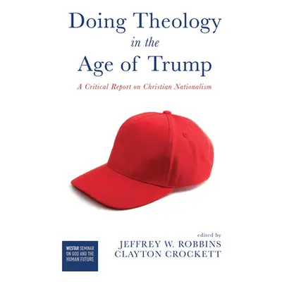 "Doing Theology in the Age of Trump" - "" ("Robbins Jeffrey W.")