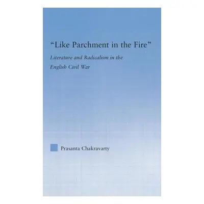 "Like Parchment in the Fire: Literature and Radicalism in the English Civil War" - "" ("Chakrava