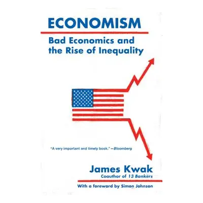 "Economism: Bad Economics and the Rise of Inequality" - "" ("Kwak James")