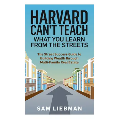 "Harvard Can't Teach What You Learn from the Streets: The Street Success Guide to Building Wealt