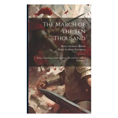 "The March of the Ten Thousand: Being a Translation of the Anabasis, Preceded by a Life of Xenop