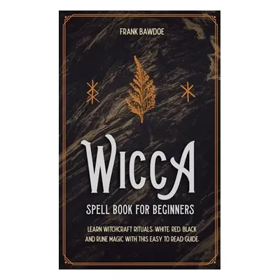 "Wicca Spell Book for Beginners: Learn Witchcraft Rituals, White, Red, Black, and Rune Magic wit